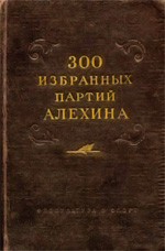 «300 избранных партий Алехина с его собственными примечаниями» Панов Василий Николаевич Москва. «Физкультура и спорт», 1954 г., 638 стр.