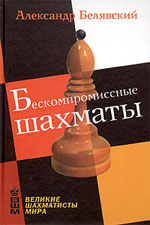 «Бескомпромиссные шахматы» Белявский Александр Москва. «Рипол Классик», 2004 г., 272 стр.