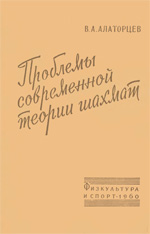 «Проблемы современной теории шахмат» Алаторцев Владимир Алексеевич Москва. «Физкультура и спорт», 1960 г., 336 стр.